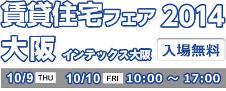 賃貸住宅フェア2014 大阪 インテックス大阪 入場無料 10/29 TUE 10/30 WED 10:00 ～ 17:00